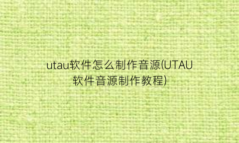 utau软件怎么制作音源(UTAU软件音源制作教程)