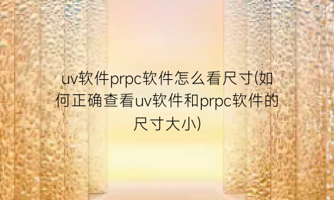 uv软件prpc软件怎么看尺寸(如何正确查看uv软件和prpc软件的尺寸大小)