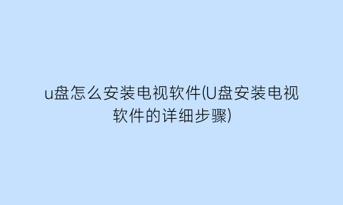 u盘怎么安装电视软件(U盘安装电视软件的详细步骤)