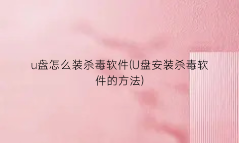 “u盘怎么装杀毒软件(U盘安装杀毒软件的方法)