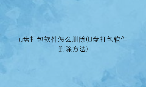 u盘打包软件怎么删除(U盘打包软件删除方法)