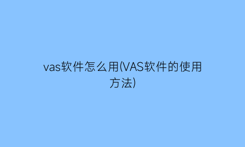 vas软件怎么用(VAS软件的使用方法)