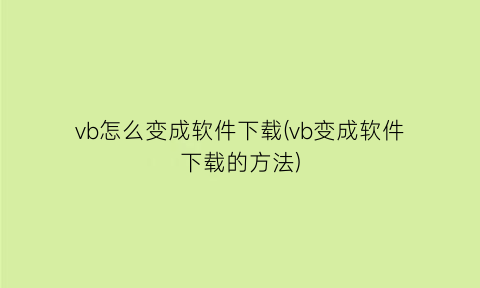“vb怎么变成软件下载(vb变成软件下载的方法)