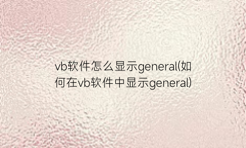 vb软件怎么显示general(如何在vb软件中显示general)