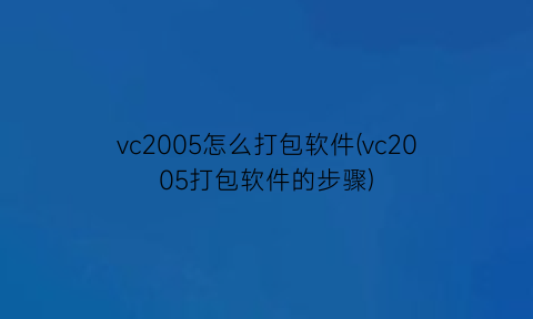 vc2005怎么打包软件(vc2005打包软件的步骤)