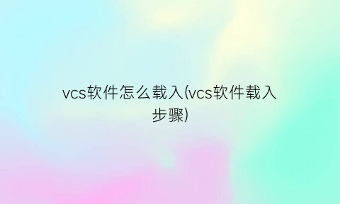 vcs软件怎么载入(vcs软件载入步骤)