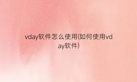 vday软件怎么使用(如何使用vday软件)
