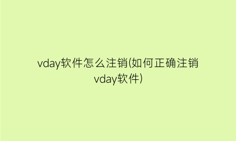 “vday软件怎么注销(如何正确注销vday软件)