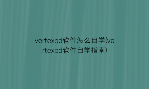 vertexbd软件怎么自学(vertexbd软件自学指南)