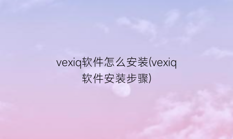 vexiq软件怎么安装(vexiq软件安装步骤)