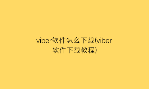 viber软件怎么下载(viber软件下载教程)