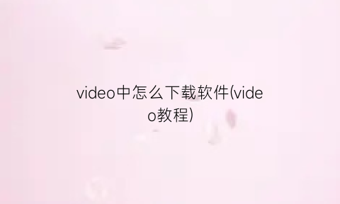 “video中怎么下载软件(video教程)