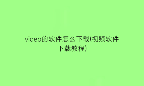 video的软件怎么下载(视频软件下载教程)