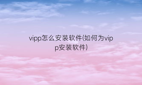 vipp怎么安装软件(如何为vipp安装软件)