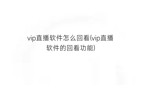 vip直播软件怎么回看(vip直播软件的回看功能)