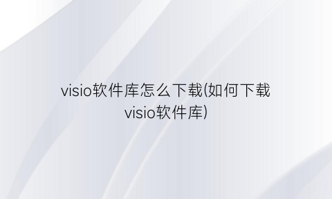 visio软件库怎么下载(如何下载visio软件库)