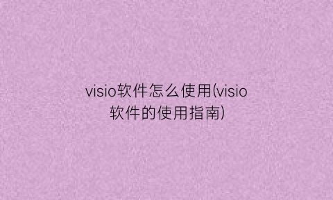 visio软件怎么使用(visio软件的使用指南)