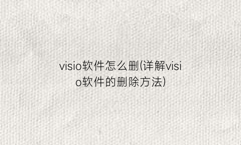visio软件怎么删(详解visio软件的删除方法)