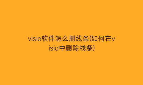 visio软件怎么删线条(如何在visio中删除线条)