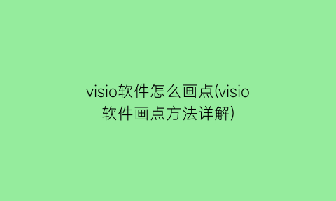 visio软件怎么画点(visio软件画点方法详解)