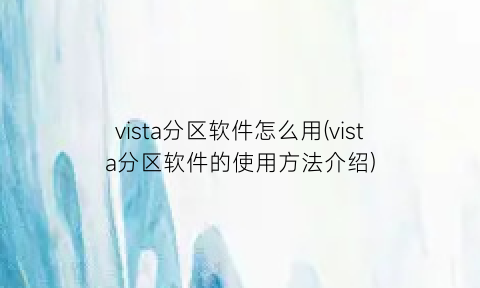 “vista分区软件怎么用(vista分区软件的使用方法介绍)