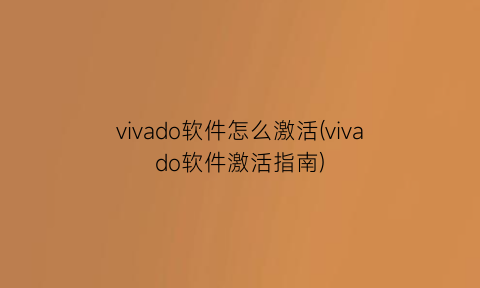 vivado软件怎么激活(vivado软件激活指南)