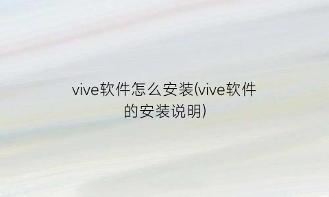 vive软件怎么安装(vive软件的安装说明)