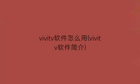 “vivitv软件怎么用(vivitv软件简介)