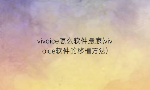 “vivoice怎么软件搬家(vivoice软件的移植方法)