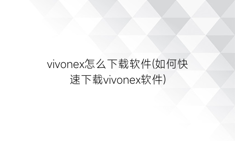 vivonex怎么下载软件(如何快速下载vivonex软件)