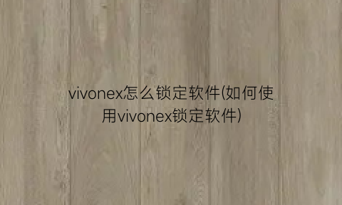vivonex怎么锁定软件(如何使用vivonex锁定软件)
