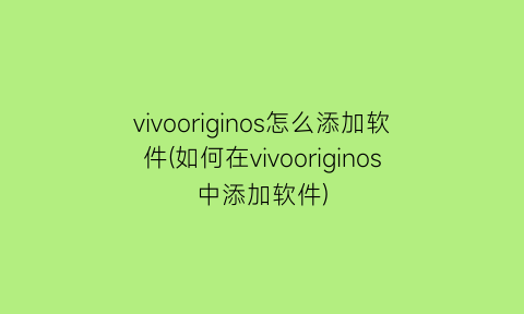 vivooriginos怎么添加软件(如何在vivooriginos中添加软件)