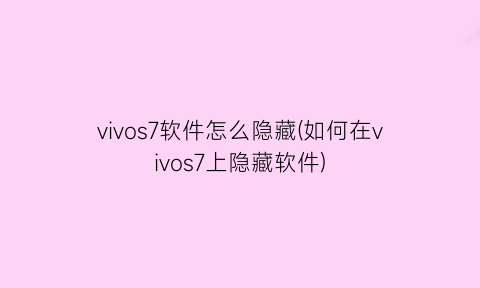 vivos7软件怎么隐藏(如何在vivos7上隐藏软件)