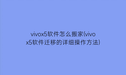 vivox5软件怎么搬家(vivox5软件迁移的详细操作方法)