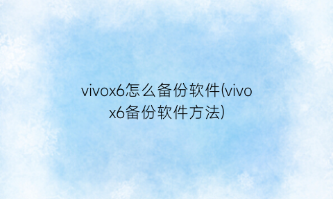 vivox6怎么备份软件(vivox6备份软件方法)