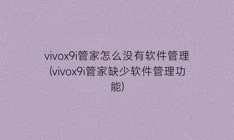 vivox9i管家怎么没有软件管理(vivox9i管家缺少软件管理功能)