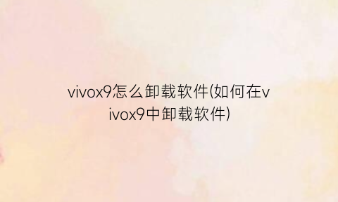 “vivox9怎么卸载软件(如何在vivox9中卸载软件)