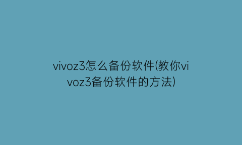 vivoz3怎么备份软件(教你vivoz3备份软件的方法)