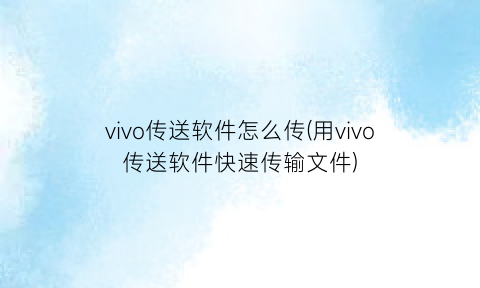 vivo传送软件怎么传(用vivo传送软件快速传输文件)