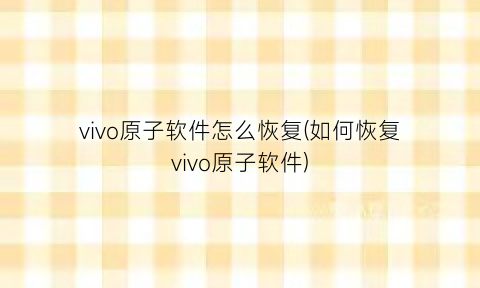 vivo原子软件怎么恢复(如何恢复vivo原子软件)