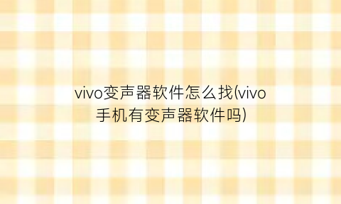 vivo变声器软件怎么找(vivo手机有变声器软件吗)