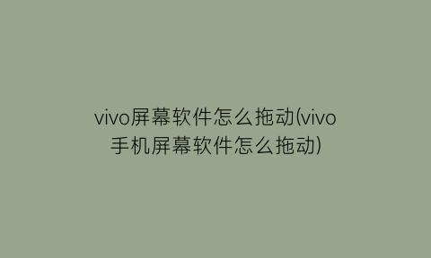 vivo屏幕软件怎么拖动(vivo手机屏幕软件怎么拖动)