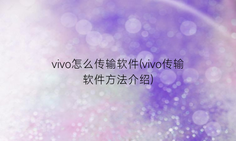 vivo怎么传输软件(vivo传输软件方法介绍)