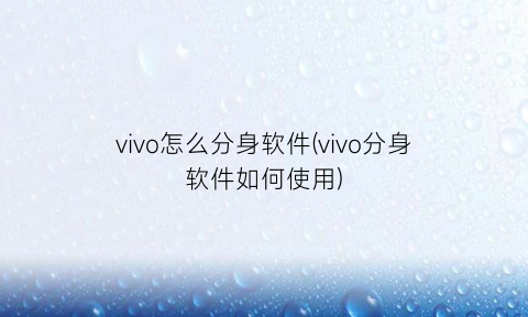 vivo怎么分身软件(vivo分身软件如何使用)