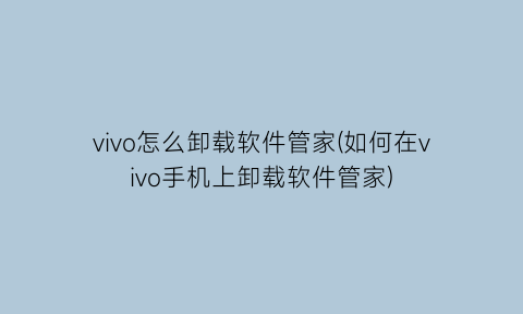 “vivo怎么卸载软件管家(如何在vivo手机上卸载软件管家)