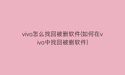 “vivo怎么找回被删软件(如何在vivo中找回被删软件)