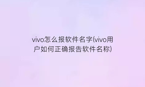 vivo怎么报软件名字(vivo用户如何正确报告软件名称)