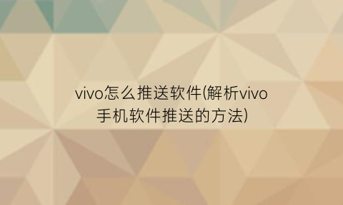 “vivo怎么推送软件(解析vivo手机软件推送的方法)