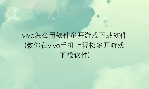 “vivo怎么用软件多开游戏下载软件(教你在vivo手机上轻松多开游戏下载软件)