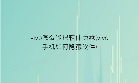 vivo怎么能把软件隐藏(vivo手机如何隐藏软件)